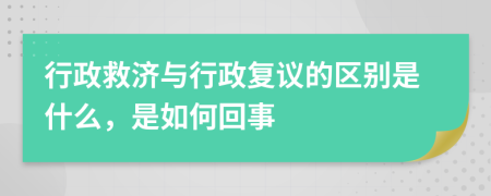 行政救济与行政复议的区别是什么，是如何回事