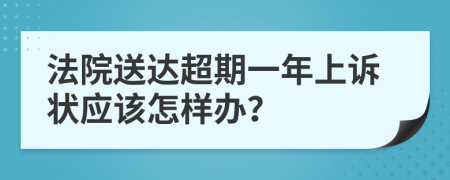 法院送达超期一年上诉状应该怎样办？