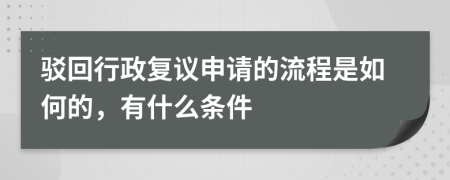 驳回行政复议申请的流程是如何的，有什么条件