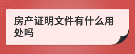 房产证明文件有什么用处吗