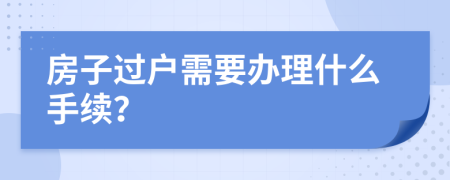 房子过户需要办理什么手续？