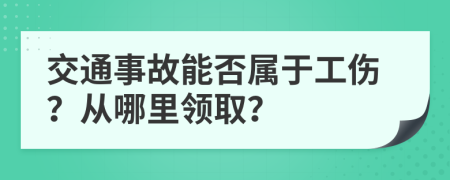 交通事故能否属于工伤？从哪里领取？