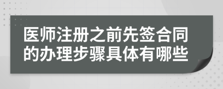 医师注册之前先签合同的办理步骤具体有哪些