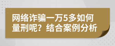 网络诈骗一万5多如何量刑呢？结合案例分析