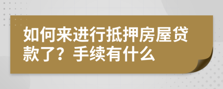 如何来进行抵押房屋贷款了？手续有什么