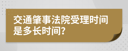 交通肇事法院受理时间是多长时间？