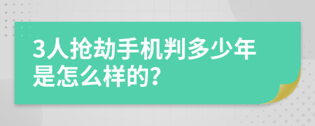 3人抢劫手机判多少年是怎么样的？