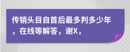 传销头目自首后最多判多少年，在线等解答，谢X，
