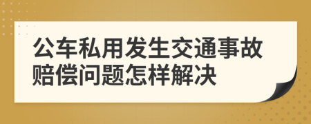 公车私用发生交通事故赔偿问题怎样解决