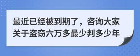 最近已经被到期了，咨询大家关于盗窃六万多最少判多少年