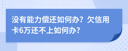 没有能力偿还如何办？欠信用卡6万还不上如何办？