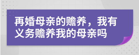 再婚母亲的赡养，我有义务赡养我的母亲吗