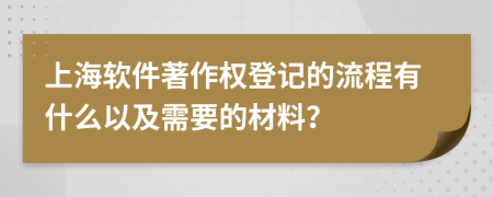 上海软件著作权登记的流程有什么以及需要的材料？