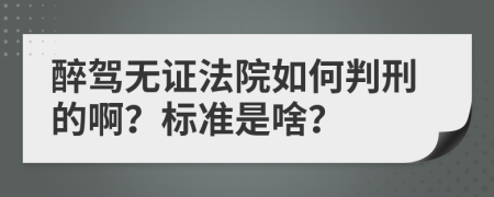 醉驾无证法院如何判刑的啊？标准是啥？