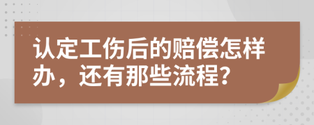 认定工伤后的赔偿怎样办，还有那些流程？