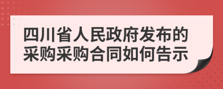 四川省人民政府发布的采购采购合同如何告示