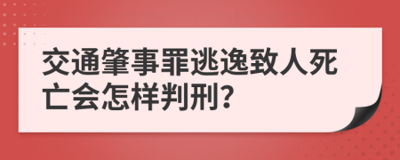 交通肇事罪逃逸致人死亡会怎样判刑？