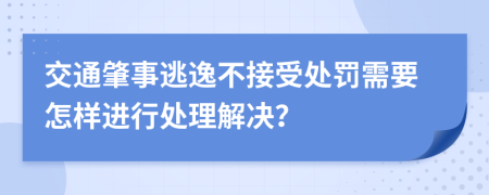 交通肇事逃逸不接受处罚需要怎样进行处理解决？