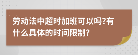 劳动法中超时加班可以吗?有什么具体的时间限制?