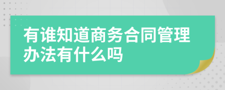 有谁知道商务合同管理办法有什么吗