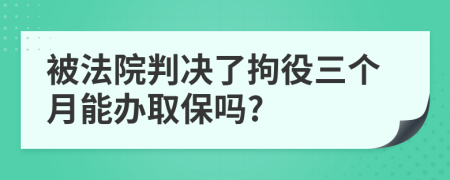 被法院判决了拘役三个月能办取保吗?