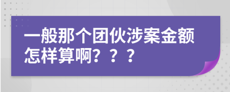 一般那个团伙涉案金额怎样算啊？？？