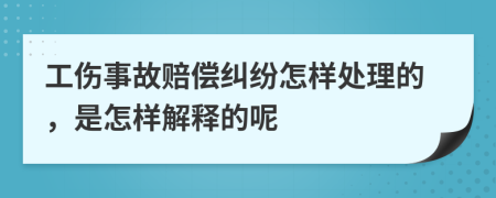 工伤事故赔偿纠纷怎样处理的，是怎样解释的呢