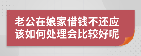 老公在娘家借钱不还应该如何处理会比较好呢