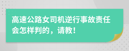 高速公路女司机逆行事故责任会怎样判的，请教！