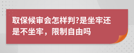 取保候审会怎样判?是坐牢还是不坐牢，限制自由吗