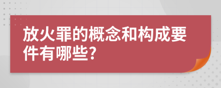 放火罪的概念和构成要件有哪些?