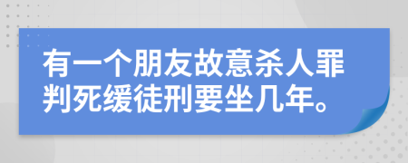 有一个朋友故意杀人罪判死缓徒刑要坐几年。