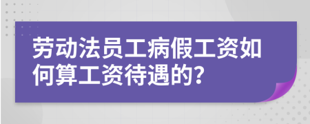 劳动法员工病假工资如何算工资待遇的？