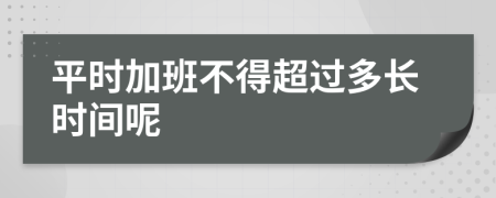 平时加班不得超过多长时间呢