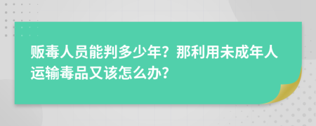 贩毒人员能判多少年？那利用未成年人运输毒品又该怎么办？