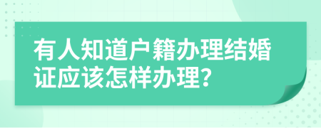 有人知道户籍办理结婚证应该怎样办理？