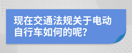 现在交通法规关于电动自行车如何的呢？