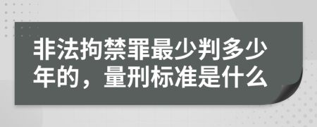 非法拘禁罪最少判多少年的，量刑标准是什么