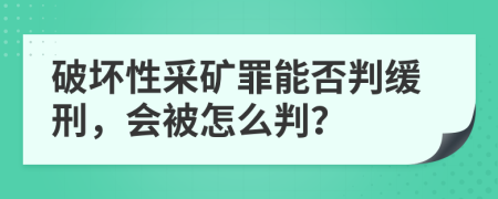破坏性采矿罪能否判缓刑，会被怎么判？