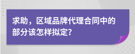 求助，区域品牌代理合同中的部分该怎样拟定？