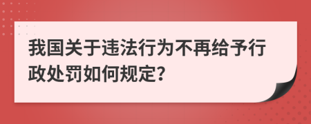 我国关于违法行为不再给予行政处罚如何规定？