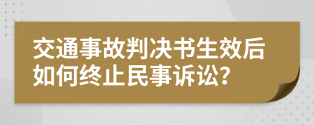 交通事故判决书生效后如何终止民事诉讼？