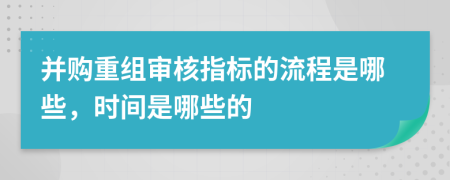 并购重组审核指标的流程是哪些，时间是哪些的