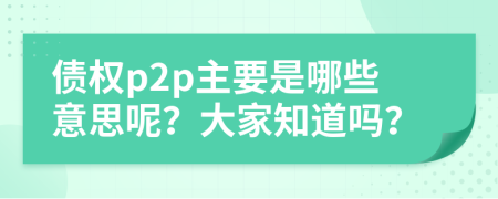 债权p2p主要是哪些意思呢？大家知道吗？