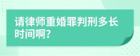 请律师重婚罪判刑多长时间啊？