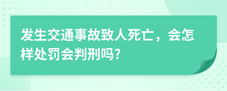 发生交通事故致人死亡，会怎样处罚会判刑吗?
