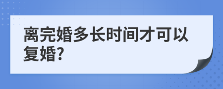 离完婚多长时间才可以复婚?