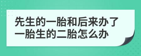 先生的一胎和后来办了一胎生的二胎怎么办