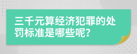 三千元算经济犯罪的处罚标准是哪些呢？