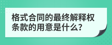 格式合同的最终解释权条款的用意是什么？